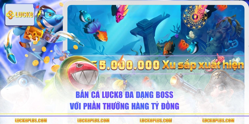 Bắn cá LUCK8 đa dạng Boss với phần thưởng hàng tỷ đồng