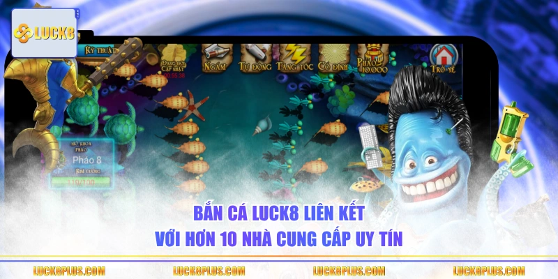 Bắn cá LUCK8 liên kết với hơn 10 nhà cung cấp uy tín
