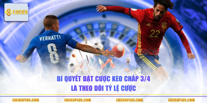 Bí quyết đặt cược kèo chấp 3/4 là theo dõi tỷ lệ cược