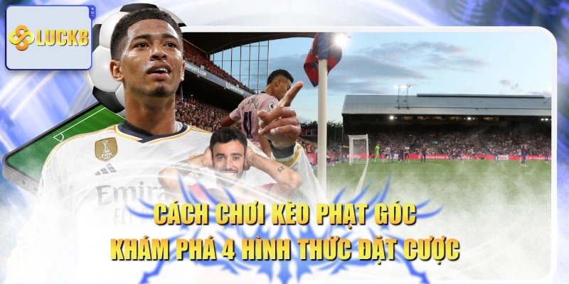 Cách Chơi Kèo Phạt Góc | Khám Phá 4 Hình Thức Đặt Cược