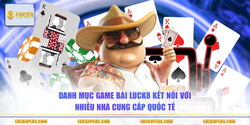 Danh mục game bài LUCK8 kết nối với nhiều nhà cung cấp quốc tế