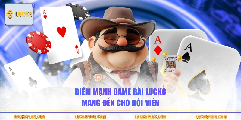 Điểm mạnh game bài LUCK8 mang đến cho hội viên