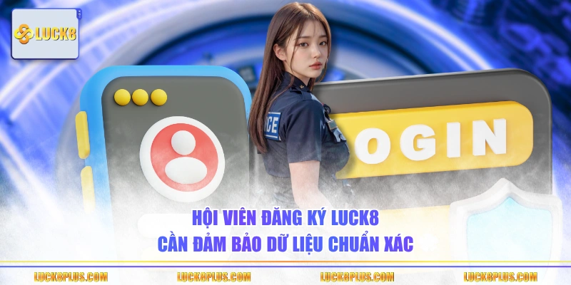 Hội viên đăng ký LUCK8 cần đảm bảo dữ liệu chuẩn xác