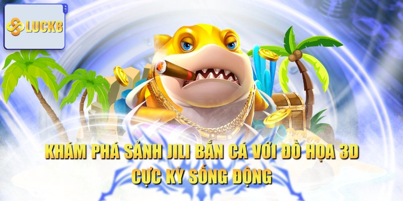 Khám Phá Sảnh Jili Bắn Cá Với Đồ Họa 3D Cực Kỳ Sống Động