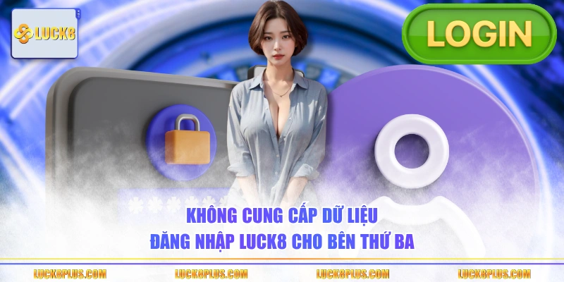 Không cung cấp dữ liệu đăng nhập LUCK8 cho bên thứ ba