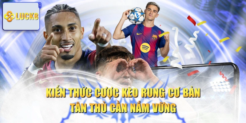 Kiến Thức Cược Kèo Rung Cơ Bản Tân Thủ Cần Nắm Vững