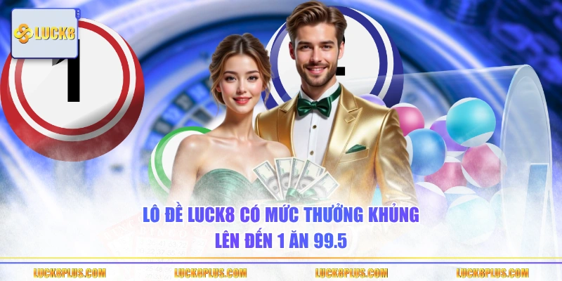Lô đề LUCK8 có mức thưởng khủng lên đến 1 ăn 99.5