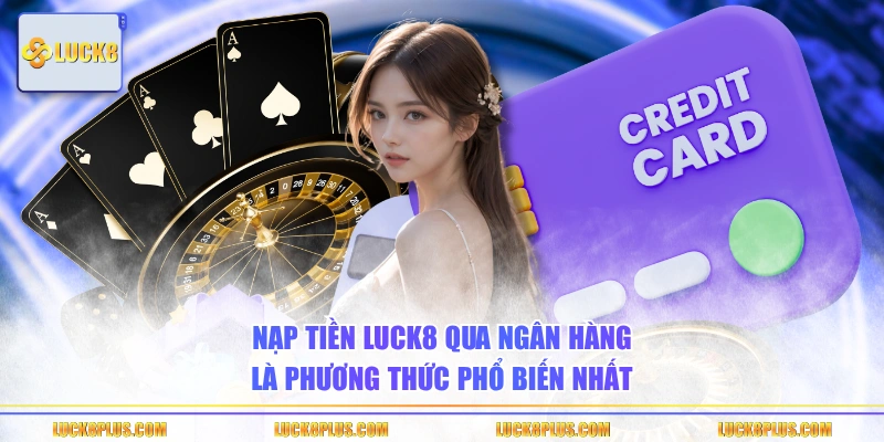Nạp tiền LUCK8 qua ngân hàng là phương thức phổ biến nhất