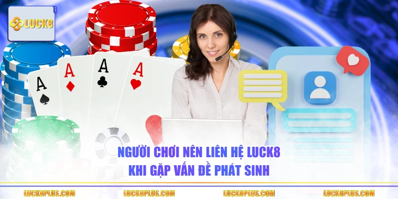 Người chơi nên liên hệ LUCK8 khi gặp vấn đề phát sinh