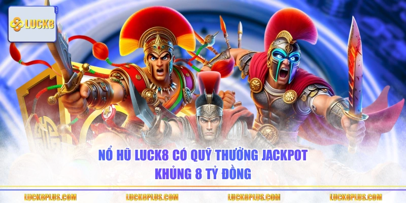 Nổ hũ LUCK8 có quỹ thưởng jackpot khủng 8 tỷ đồng