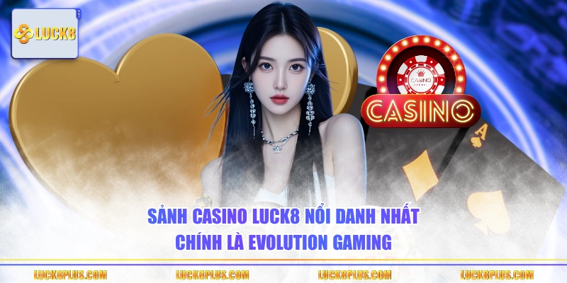 Sảnh Casino LUCK8 nổi danh nhất chính là Evolution Gaming