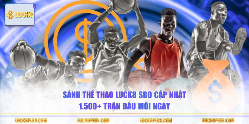 Sảnh Thể Thao LUCK8 SBO cập nhật 1.500+ trận đấu mỗi ngày